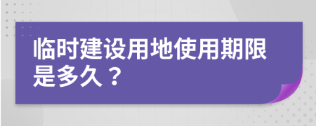 临时建设用地使用期限是多久？