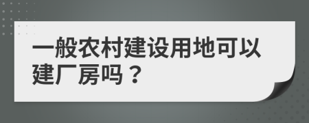 一般农村建设用地可以建厂房吗？