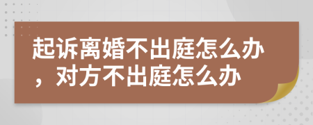 起诉离婚不出庭怎么办，对方不出庭怎么办