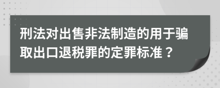 刑法对出售非法制造的用于骗取出口退税罪的定罪标准？