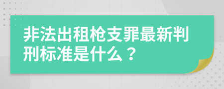 非法出租枪支罪最新判刑标准是什么？