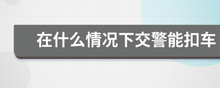在什么情况下交警能扣车