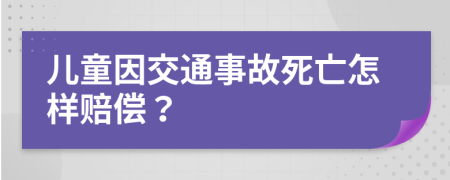 儿童因交通事故死亡怎样赔偿？