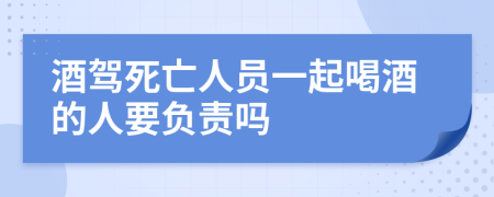 酒驾死亡人员一起喝酒的人要负责吗