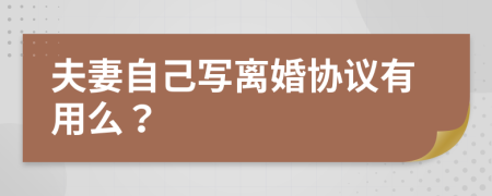 夫妻自己写离婚协议有用么？