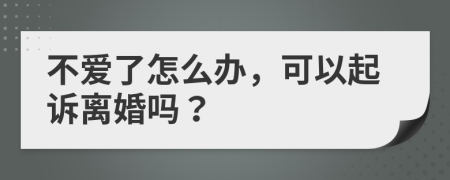 不爱了怎么办，可以起诉离婚吗？