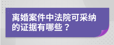 离婚案件中法院可采纳的证据有哪些？