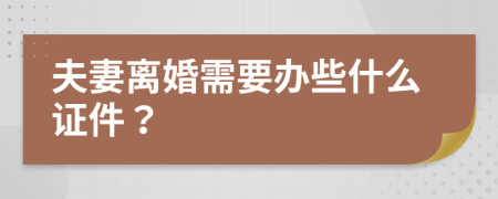 夫妻离婚需要办些什么证件？