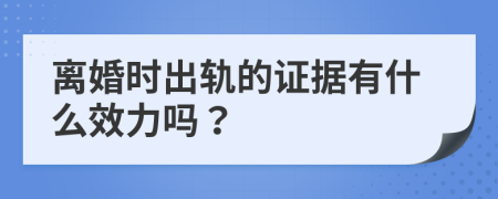 离婚时出轨的证据有什么效力吗？