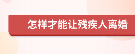 怎样才能让残疾人离婚