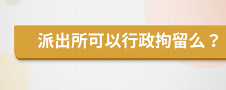 派出所可以行政拘留么？