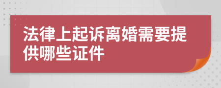 法律上起诉离婚需要提供哪些证件