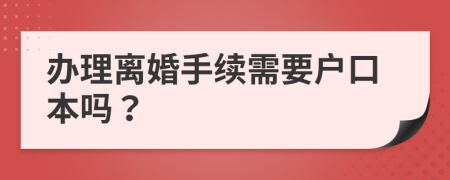 办理离婚手续需要户口本吗？