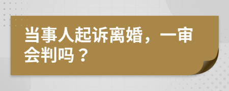 当事人起诉离婚，一审会判吗？