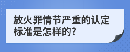 放火罪情节严重的认定标准是怎样的?