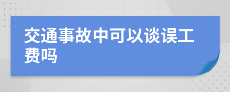交通事故中可以谈误工费吗