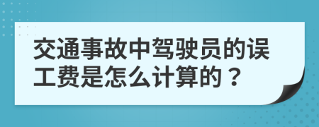 交通事故中驾驶员的误工费是怎么计算的？