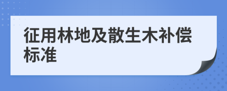 征用林地及散生木补偿标准