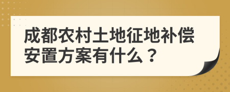 成都农村土地征地补偿安置方案有什么？