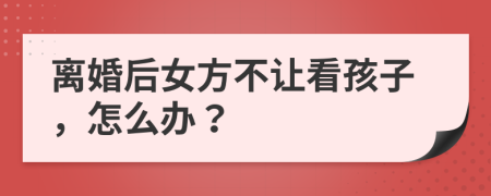 离婚后女方不让看孩子，怎么办？