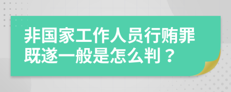 非国家工作人员行贿罪既遂一般是怎么判？