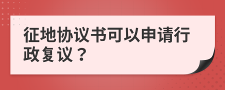 征地协议书可以申请行政复议？