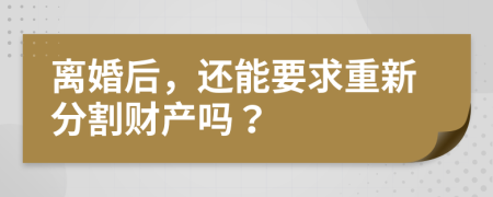 离婚后，还能要求重新分割财产吗？