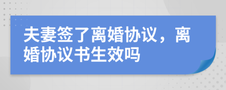 夫妻签了离婚协议，离婚协议书生效吗