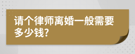 请个律师离婚一般需要多少钱?