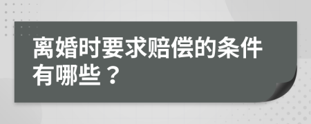 离婚时要求赔偿的条件有哪些？