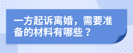 一方起诉离婚，需要准备的材料有哪些？