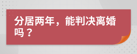 分居两年，能判决离婚吗？