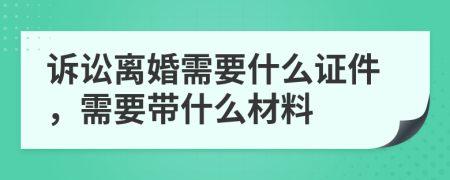 诉讼离婚需要什么证件，需要带什么材料
