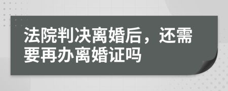 法院判决离婚后，还需要再办离婚证吗