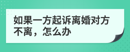 如果一方起诉离婚对方不离，怎么办