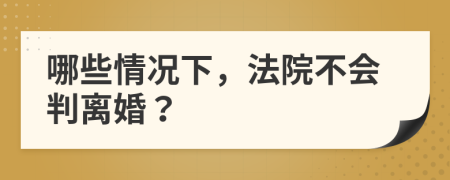 哪些情况下，法院不会判离婚？