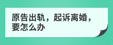 原告出轨，起诉离婚，要怎么办