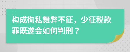 构成徇私舞弊不征，少征税款罪既遂会如何判刑？