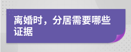 离婚时，分居需要哪些证据