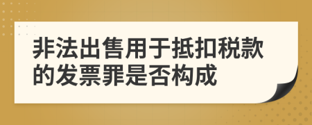 非法出售用于抵扣税款的发票罪是否构成