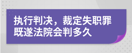 执行判决，裁定失职罪既遂法院会判多久