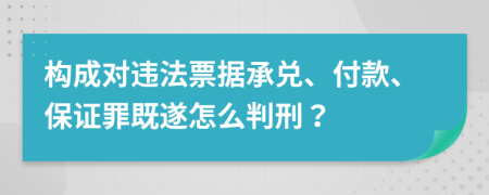 构成对违法票据承兑、付款、保证罪既遂怎么判刑？