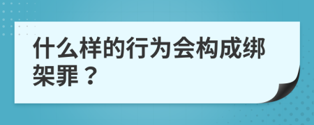 什么样的行为会构成绑架罪？