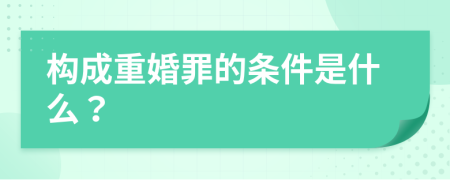 构成重婚罪的条件是什么？