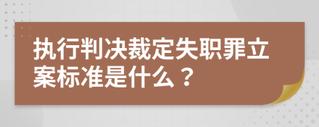 执行判决裁定失职罪立案标准是什么？