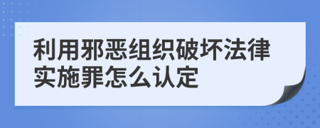 利用邪恶组织破坏法律实施罪怎么认定