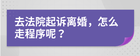 去法院起诉离婚，怎么走程序呢？