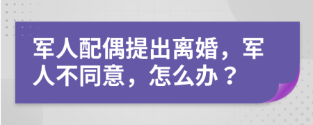 军人配偶提出离婚，军人不同意，怎么办？