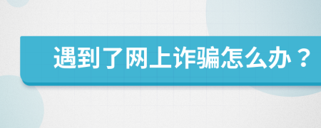 遇到了网上诈骗怎么办？