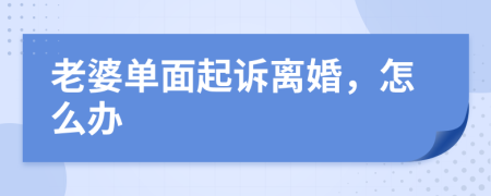 老婆单面起诉离婚，怎么办